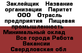 Заклейщик › Название организации ­ Паритет, ООО › Отрасль предприятия ­ Пищевая промышленность › Минимальный оклад ­ 28 250 - Все города Работа » Вакансии   . Свердловская обл.,Кушва г.